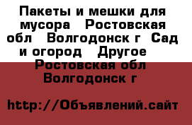 Пакеты и мешки для мусора - Ростовская обл., Волгодонск г. Сад и огород » Другое   . Ростовская обл.,Волгодонск г.